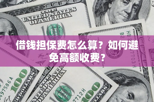 济南借钱担保费怎么算？如何避免高额收费？