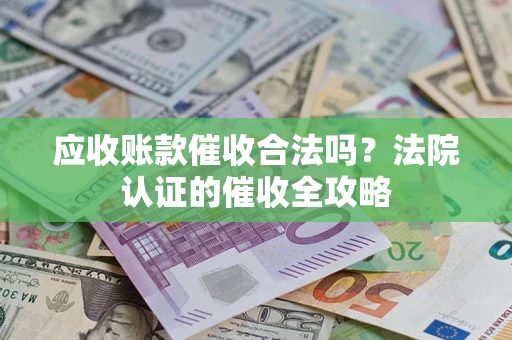 济南应收账款催收合法吗？法院认证的催收全攻略
