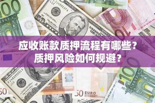 济南应收账款质押流程有哪些？质押风险如何规避？