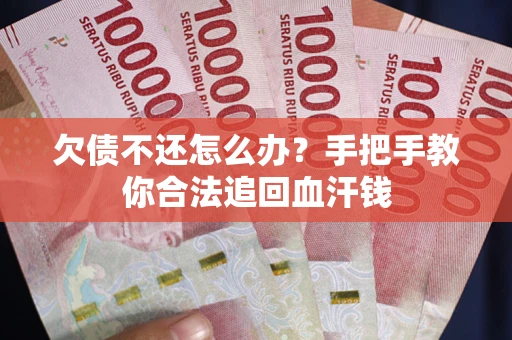 济南欠债不还怎么办?手把手教你合法追回血汗钱 济南欠债不还怎么办?手把手教你合法追回血汗钱