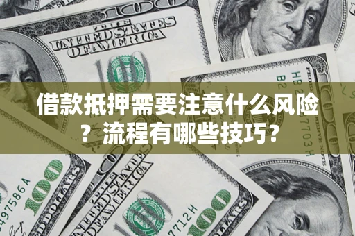 济南借款抵押需要注意什么风险？流程有哪些技巧？