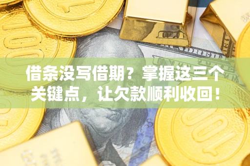 济南借条没写借期？掌握这三个关键点，让欠款顺利收回！