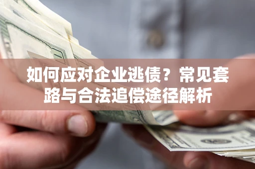 济南如何应对企业逃债？常见套路与合法追偿途径解析