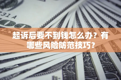 济南起诉后要不到钱怎么办？有哪些风险防范技巧？