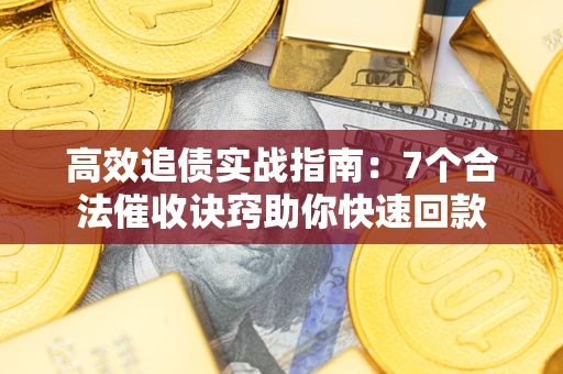 济南高效追债实战指南：7个合法催收诀窍助你快速回款