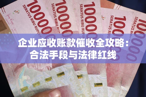 济南企业应收账款催收全攻略：合法手段与法律红线