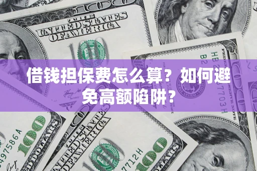 济南借钱担保费怎么算？如何避免高额陷阱？