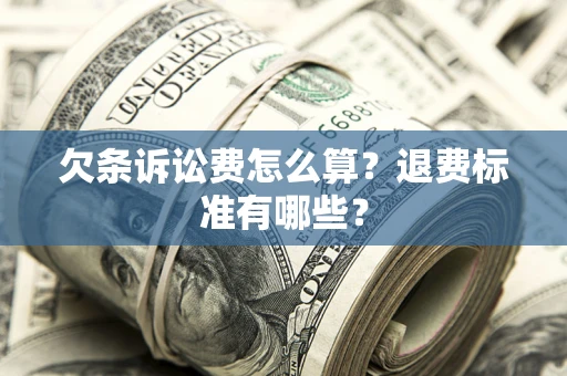 济南欠条诉讼费怎么算？退费标准有哪些？