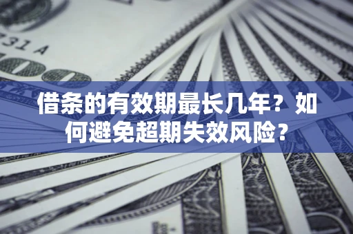 济南借条的有效期最长几年？如何避免超期失效风险？
