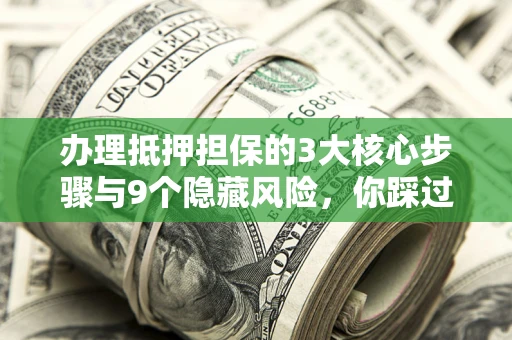 济南办理抵押担保的3大核心步骤与9个隐藏风险，你踩过哪个坑？