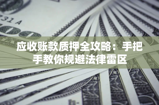 济南应收账款质押全攻略：手把手教你规避法律雷区