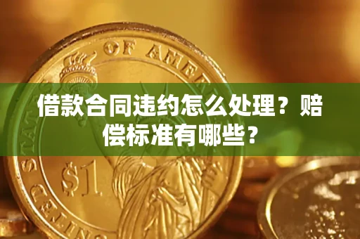 济南借款合同违约怎么处理？赔偿标准有哪些？