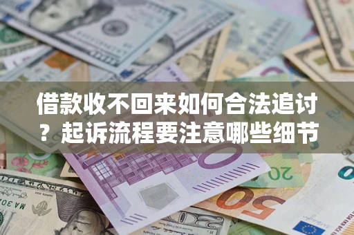 济南借款收不回来如何合法追讨？起诉流程要注意哪些细节？