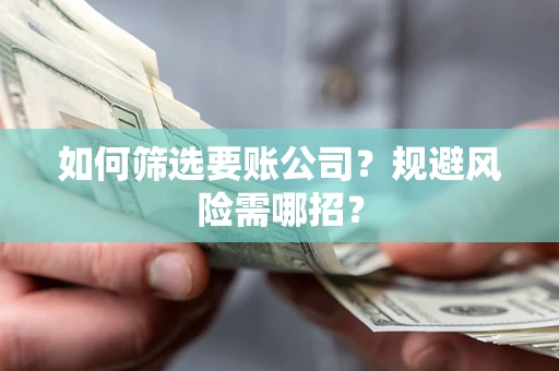 济南如何筛选要账公司？规避风险需哪招？