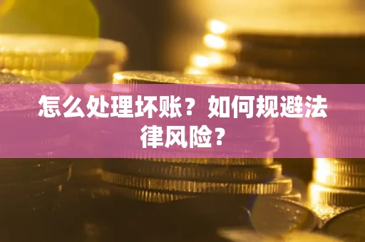 济南怎么处理坏账？如何规避法律风险？