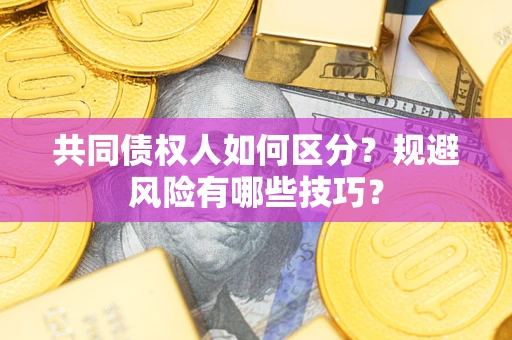 济南共同债权人如何区分？规避风险有哪些技巧？