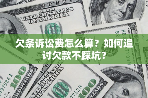 济南欠条诉讼费怎么算？如何追讨欠款不踩坑？