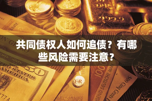 济南共同债权人如何追债？有哪些风险需要注意？