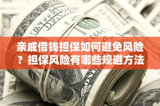 济南亲戚借钱担保如何避免风险？担保风险有哪些规避方法？