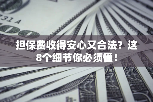 济南担保费收得安心又合法？这8个细节你必须懂！