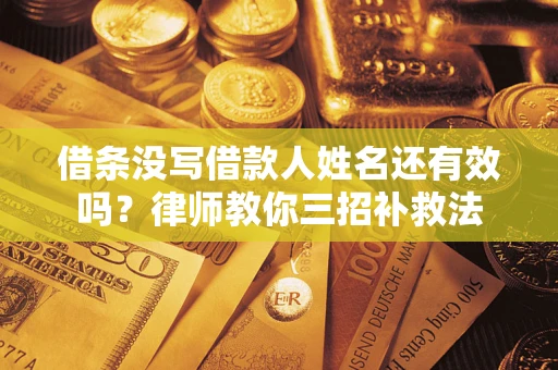 济南借条没写借款人姓名还有效吗？律师教你三招补救法