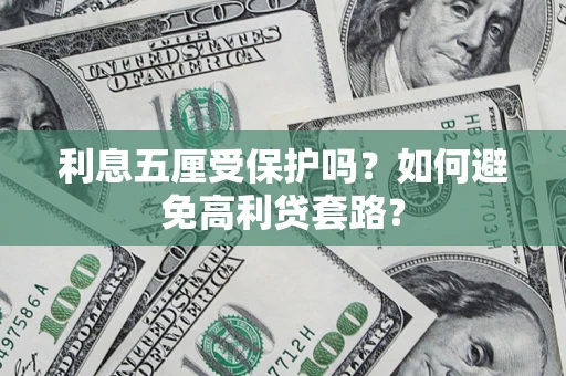 济南利息五厘受保护吗？如何避免高利贷套路？