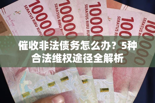 济南催收非法债务怎么办？5种合法维权途径全解析