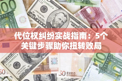 济南代位权纠纷实战指南：5个关键步骤助你扭转败局
