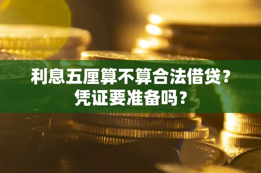 济南利息五厘算不算合法借贷？凭证要准备吗？