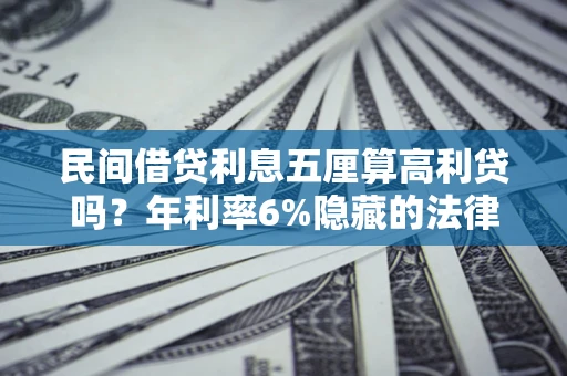 济南民间借贷利息五厘算高利贷吗？年利率6%隐藏的法律风险全解析