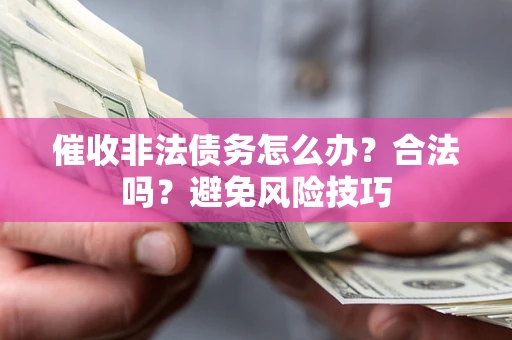 济南催收非法债务怎么办？合法吗？避免风险技巧