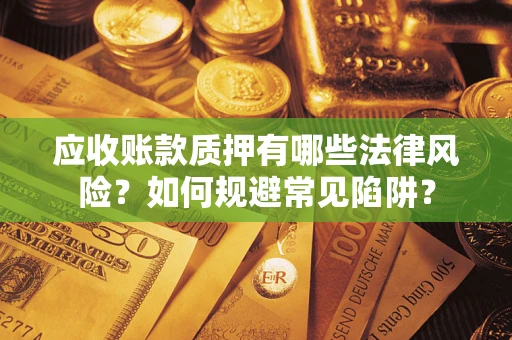 济南应收账款质押有哪些法律风险？如何规避常见陷阱？
