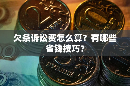 济南欠条诉讼费怎么算？有哪些省钱技巧？