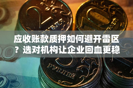 济南应收账款质押如何避开雷区？选对机构让企业回血更稳