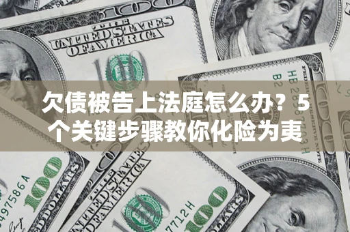 济南欠债被告上法庭怎么办？5个关键步骤教你化险为夷