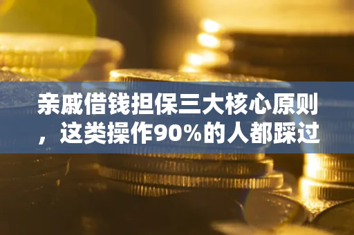 济南亲戚借钱担保三大核心原则，这类操作90%的人都踩过坑！附法院判决案例