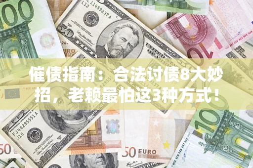 济南催债指南：合法讨债8大妙招，老赖最怕这3种方式！