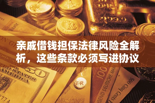 济南亲戚借钱担保法律风险全解析，这些条款必须写进协议