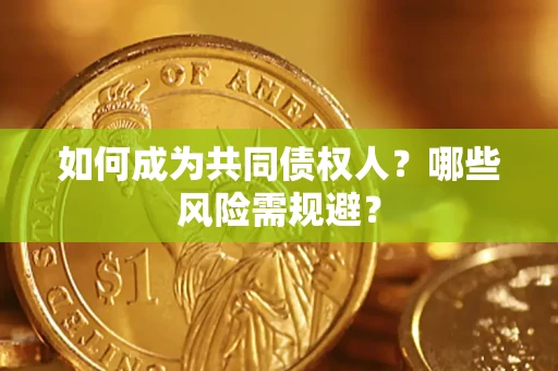 济南如何成为共同债权人？哪些风险需规避？