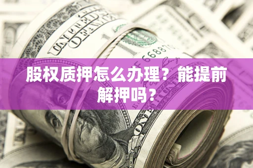 济南股权质押怎么办理？能提前解押吗？