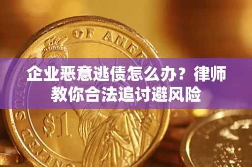 济南企业恶意逃债怎么办？律师教你合法追讨避风险