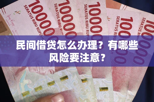 济南民间借贷怎么办理？有哪些风险要注意？