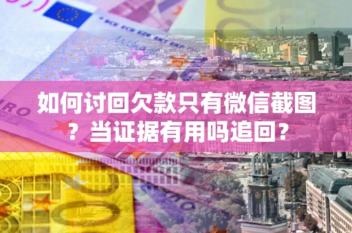 济南如何讨回欠款只有微信截图？当证据有用吗追回？