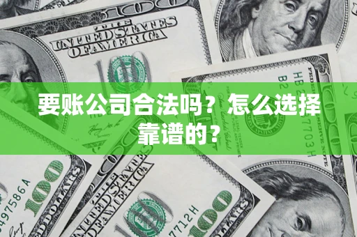 济南要账公司合法吗？怎么选择靠谱的？
