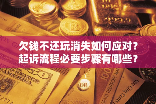 济南欠钱不还玩消失如何应对？起诉流程必要步骤有哪些？