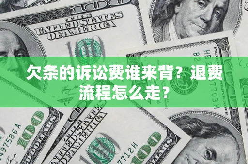 济南欠条的诉讼费谁来背？退费流程怎么走？
