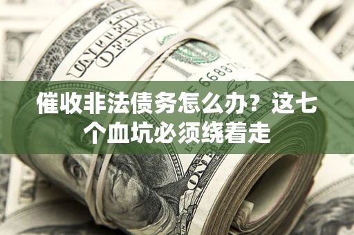 济南催收非法债务怎么办？这七个血坑必须绕着走