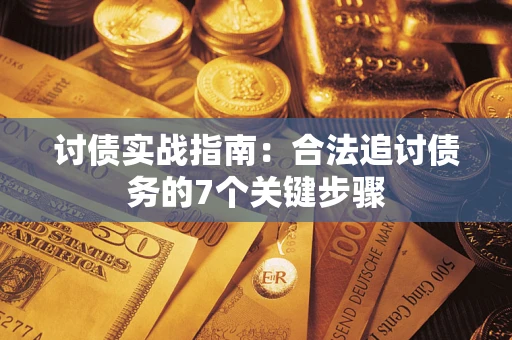 济南讨债实战指南：合法追讨债务的7个关键步骤