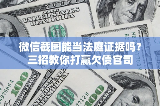 济南微信截图能当法庭证据吗？三招教你打赢欠债官司