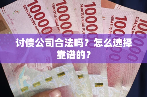 济南讨债公司合法吗？怎么选择靠谱的？